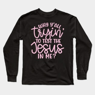 Why Y'all Tryin' To Test The Jesus In Me Christian Faith Mom Funny Long Sleeve T-Shirt